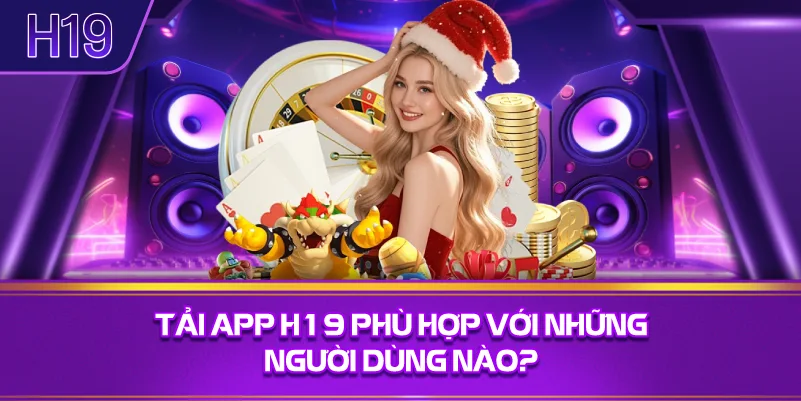 Tải App H19 Phù Hợp Với Những Người Dùng Nào?